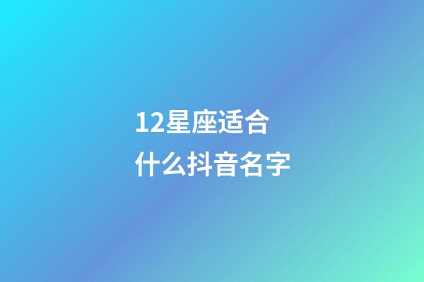 12星座适合什么抖音名字-第1张-星座运势-玄机派