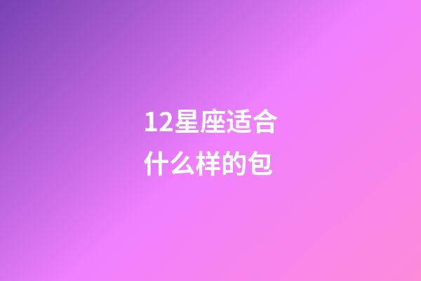 12星座适合什么样的包-第1张-星座运势-玄机派