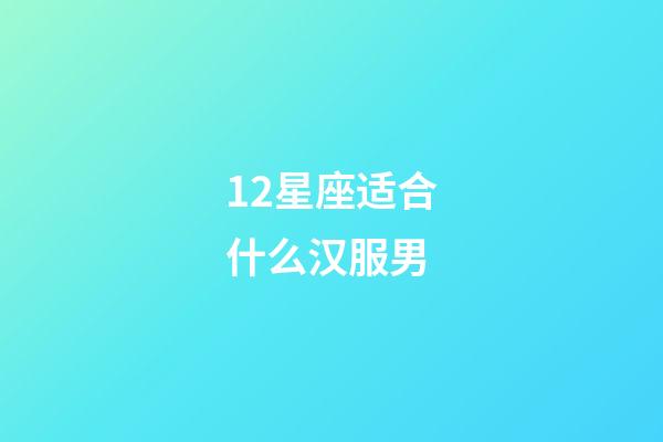 12星座适合什么汉服男-第1张-星座运势-玄机派