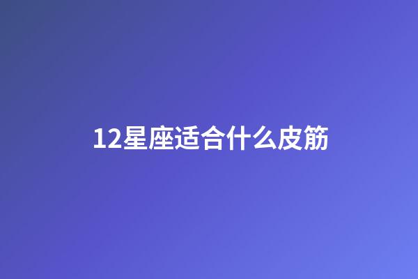 12星座适合什么皮筋-第1张-星座运势-玄机派