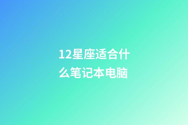 12星座适合什么笔记本电脑-第1张-星座运势-玄机派