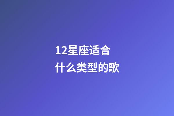 12星座适合什么类型的歌-第1张-星座运势-玄机派
