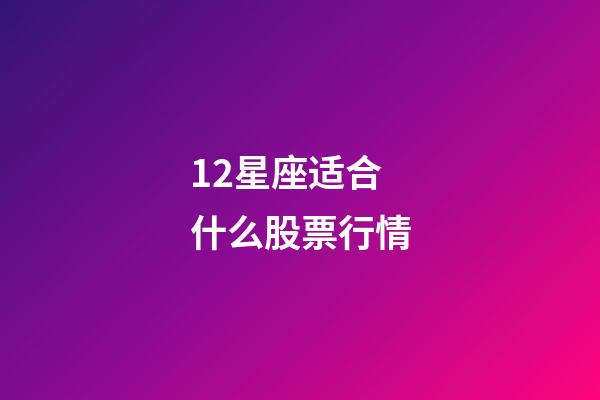 12星座适合什么股票行情-第1张-星座运势-玄机派