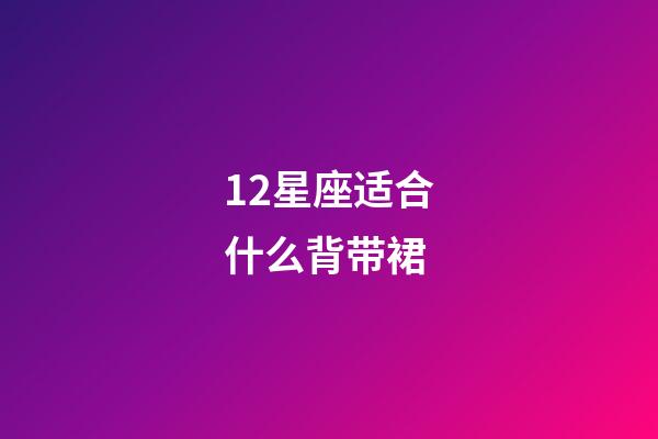 12星座适合什么背带裙-第1张-星座运势-玄机派