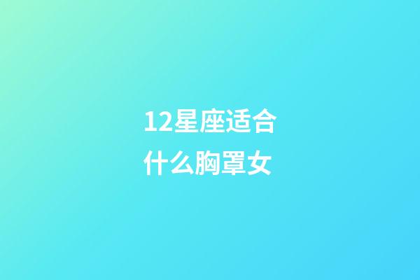 12星座适合什么胸罩女-第1张-星座运势-玄机派