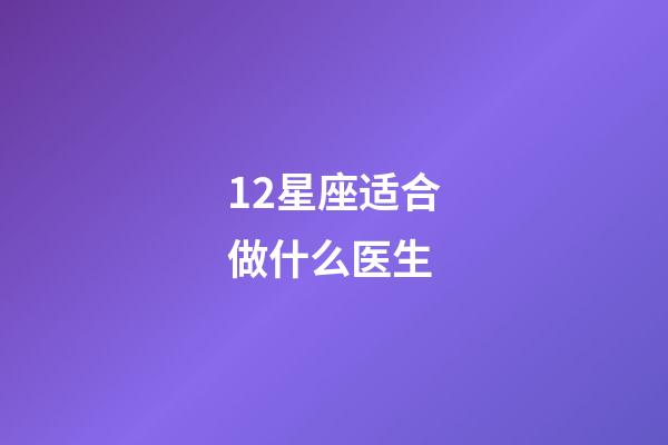 12星座适合做什么医生-第1张-星座运势-玄机派