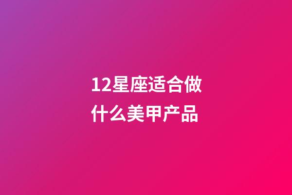 12星座适合做什么美甲产品-第1张-星座运势-玄机派