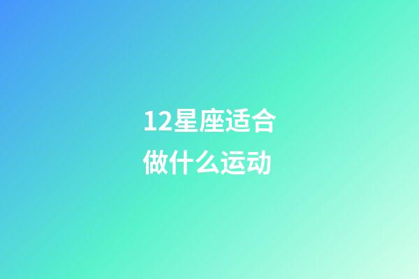 12星座适合做什么运动-第1张-星座运势-玄机派