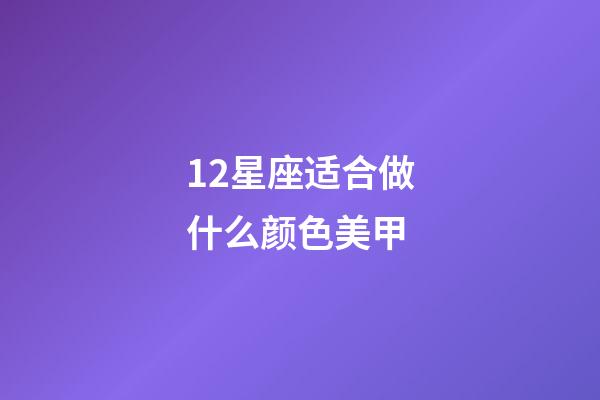 12星座适合做什么颜色美甲-第1张-星座运势-玄机派