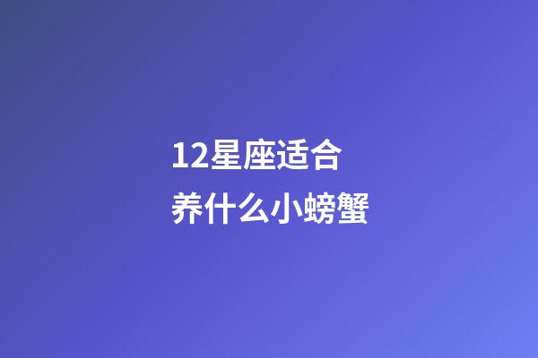 12星座适合养什么小螃蟹