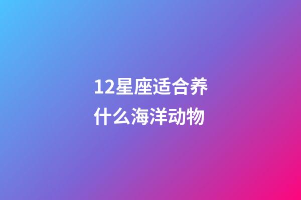 12星座适合养什么海洋动物-第1张-星座运势-玄机派