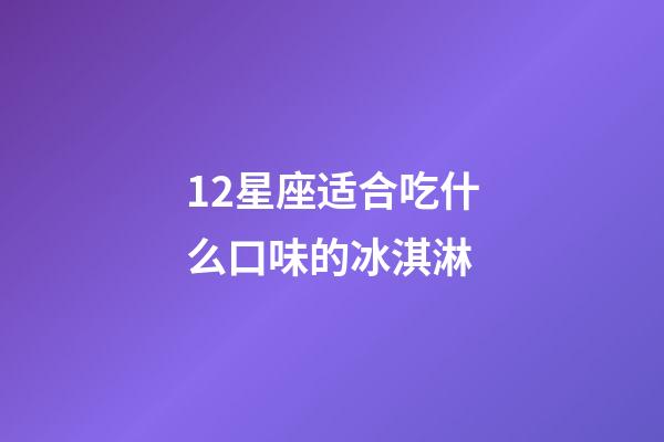 12星座适合吃什么口味的冰淇淋-第1张-星座运势-玄机派