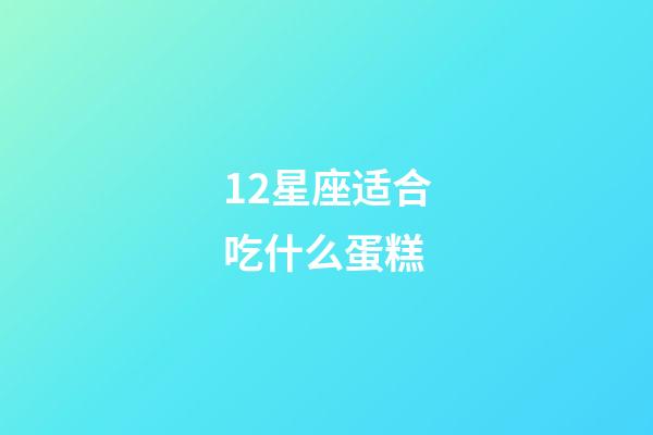 12星座适合吃什么蛋糕-第1张-星座运势-玄机派