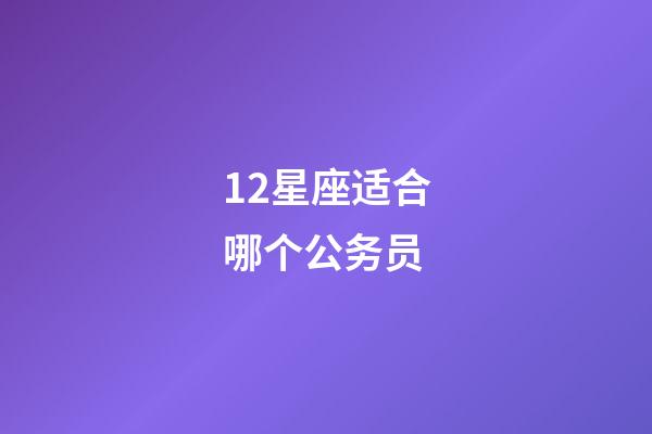 12星座适合哪个公务员-第1张-星座运势-玄机派
