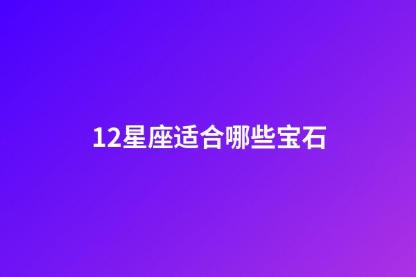 12星座适合哪些宝石-第1张-星座运势-玄机派
