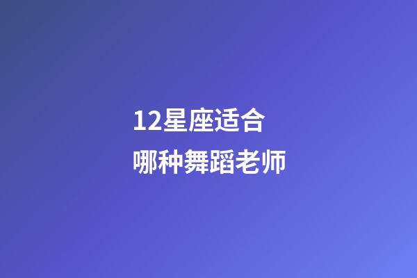 12星座适合哪种舞蹈老师-第1张-星座运势-玄机派