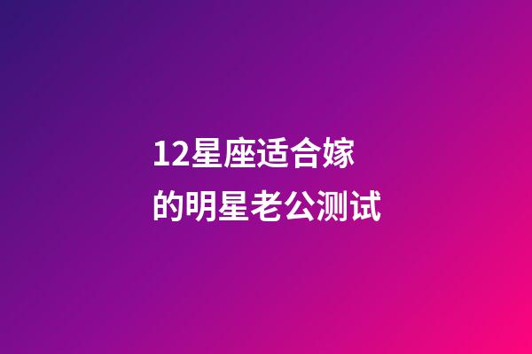 12星座适合嫁的明星老公测试-第1张-星座运势-玄机派