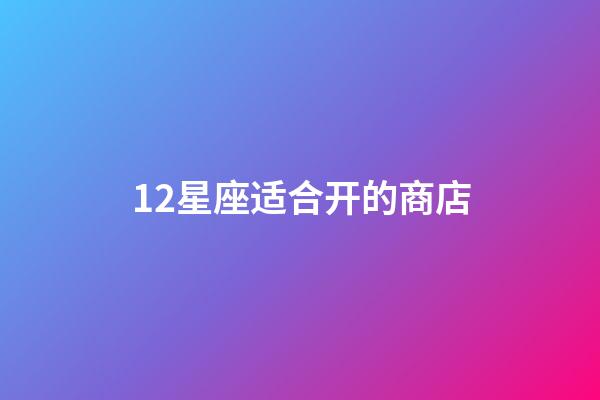 12星座适合开的商店
