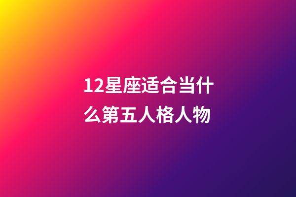 12星座适合当什么第五人格人物-第1张-星座运势-玄机派