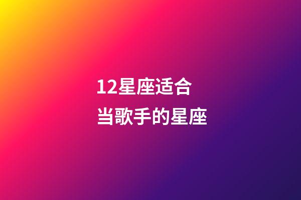 12星座适合当歌手的星座-第1张-星座运势-玄机派
