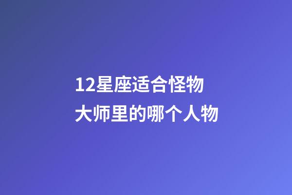 12星座适合怪物大师里的哪个人物-第1张-星座运势-玄机派