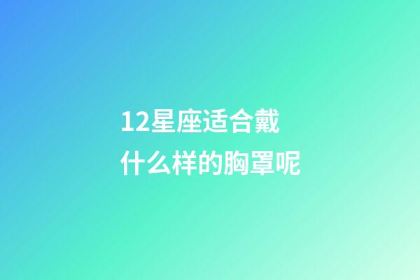 12星座适合戴什么样的胸罩呢
