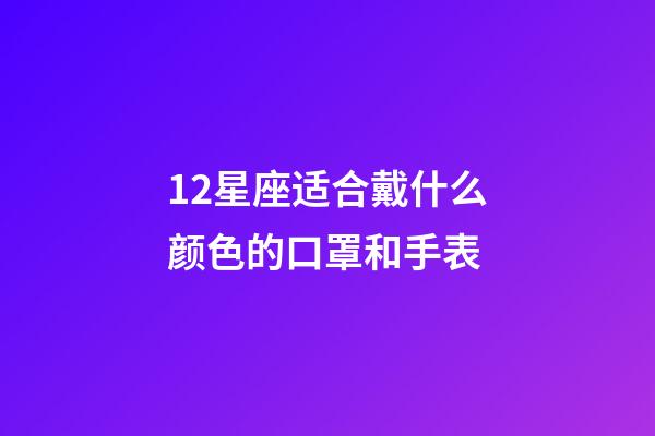 12星座适合戴什么颜色的口罩和手表-第1张-星座运势-玄机派
