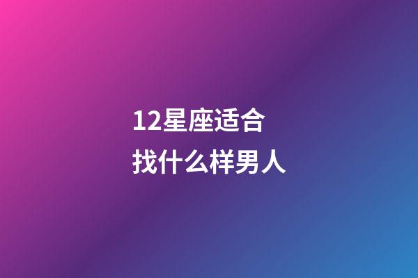 12星座适合找什么样男人-第1张-星座运势-玄机派