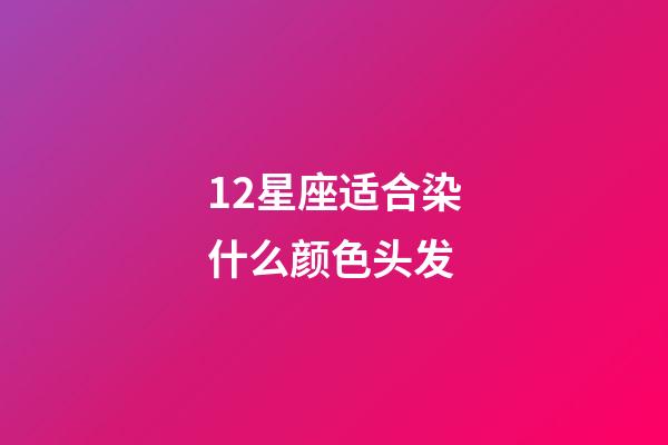 12星座适合染什么颜色头发-第1张-星座运势-玄机派