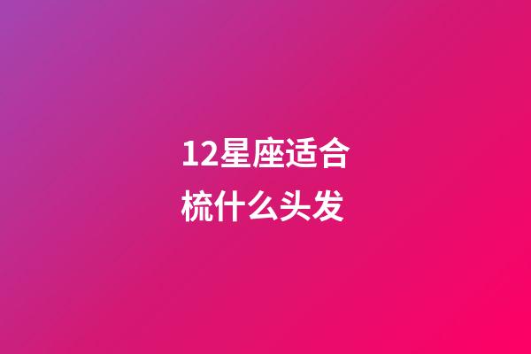 12星座适合梳什么头发-第1张-星座运势-玄机派