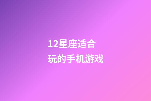 12星座适合玩的手机游戏-第1张-星座运势-玄机派