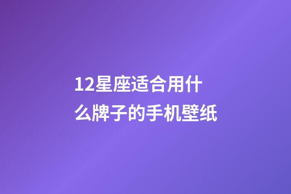 12星座适合用什么牌子的手机壁纸-第1张-星座运势-玄机派