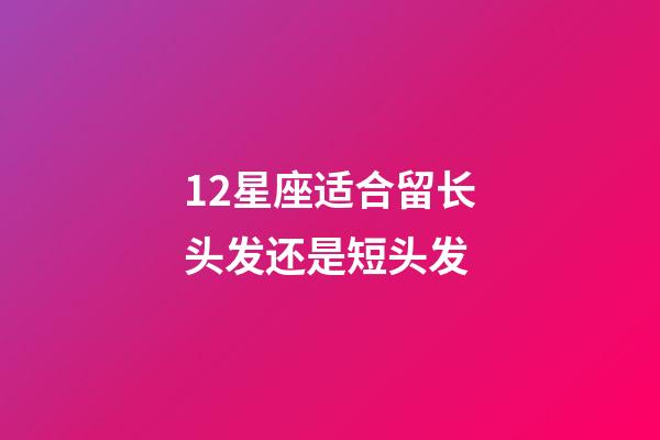 12星座适合留长头发还是短头发-第1张-星座运势-玄机派