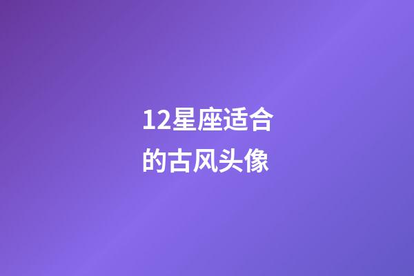12星座适合的古风头像-第1张-星座运势-玄机派