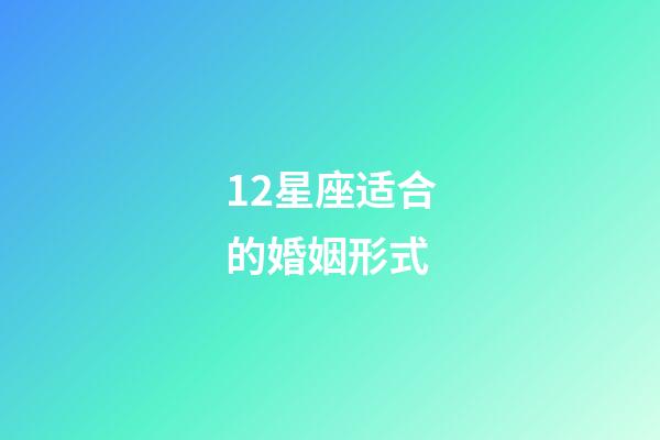 12星座适合的婚姻形式-第1张-星座运势-玄机派
