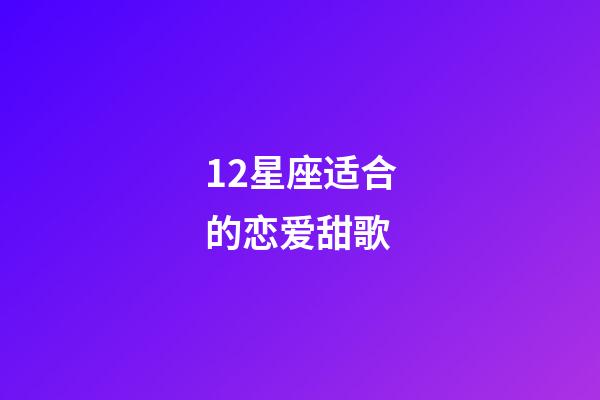 12星座适合的恋爱甜歌-第1张-星座运势-玄机派