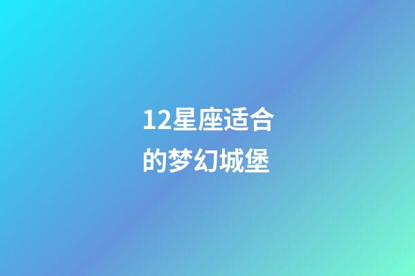 12星座适合的梦幻城堡-第1张-星座运势-玄机派