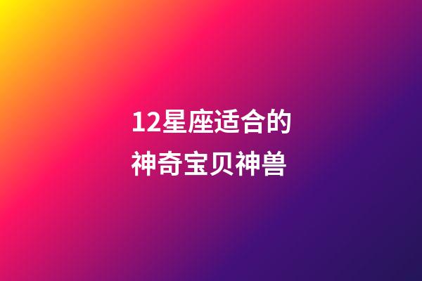 12星座适合的神奇宝贝神兽-第1张-星座运势-玄机派