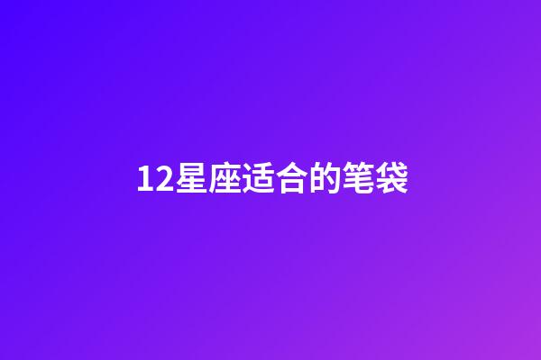 12星座适合的笔袋-第1张-星座运势-玄机派