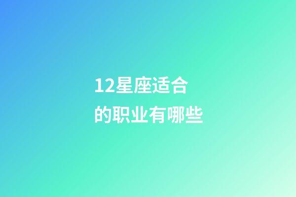 12星座适合的职业有哪些-第1张-星座运势-玄机派