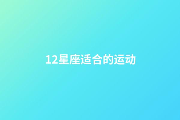 12星座适合的运动-第1张-星座运势-玄机派