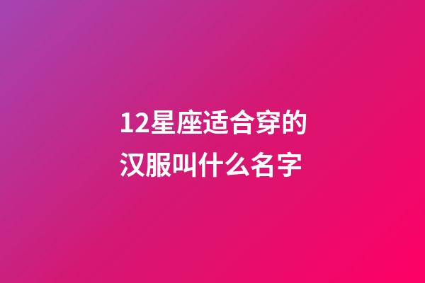 12星座适合穿的汉服叫什么名字-第1张-星座运势-玄机派