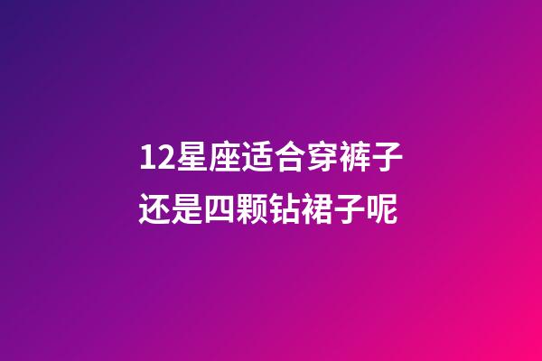 12星座适合穿裤子还是四颗钻裙子呢-第1张-星座运势-玄机派