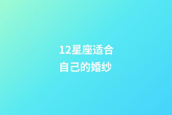 12星座适合自己的婚纱-第1张-星座运势-玄机派