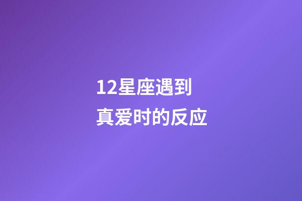 12星座遇到真爱时的反应-第1张-星座运势-玄机派