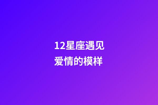 12星座遇见爱情的模样-第1张-星座运势-玄机派
