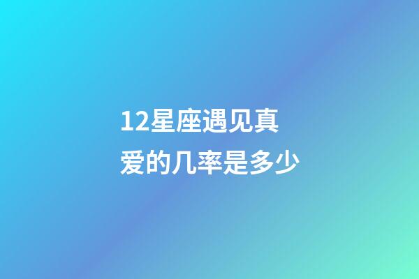 12星座遇见真爱的几率是多少-第1张-星座运势-玄机派