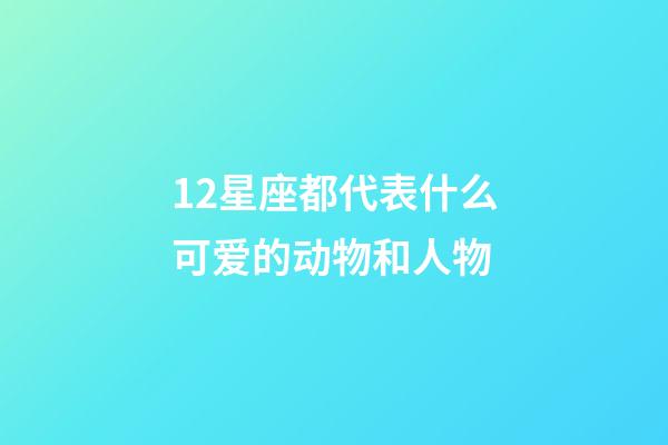 12星座都代表什么可爱的动物和人物-第1张-星座运势-玄机派