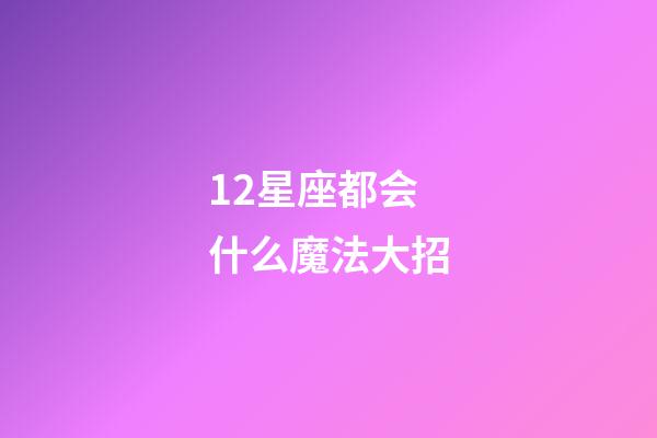 12星座都会什么魔法大招-第1张-星座运势-玄机派