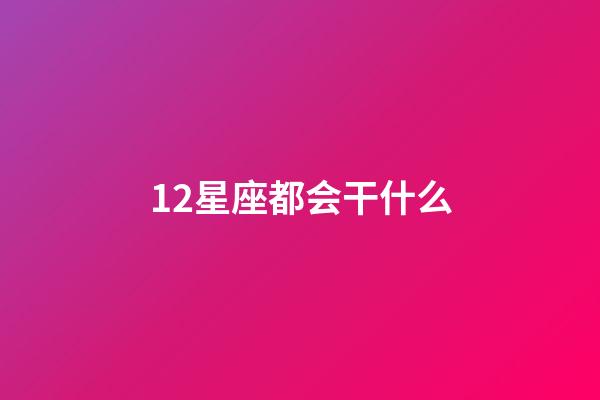12星座都会干什么-第1张-星座运势-玄机派
